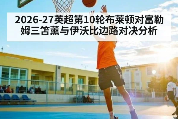2026-27英超第10轮布莱顿对富勒姆三笘薰与伊沃比边路对决分析
